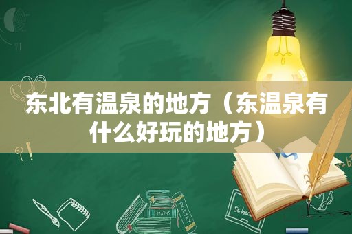 东北有温泉的地方（东温泉有什么好玩的地方）