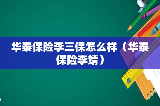 华泰保险李三保怎么样（华泰保险李靖）