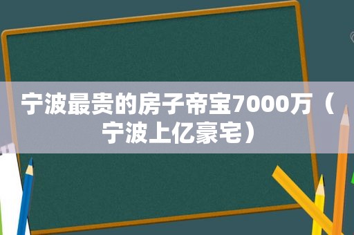 宁波最贵的房子帝宝7000万（宁波上亿豪宅）