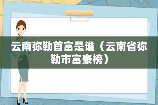 云南弥勒首富是谁（云南省弥勒市富豪榜）