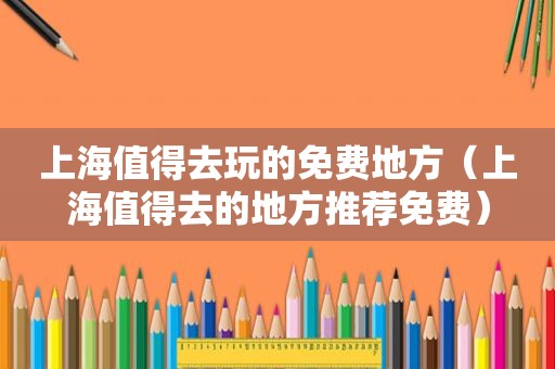上海值得去玩的免费地方（上海值得去的地方推荐免费）