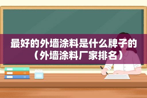 最好的外墙涂料是什么牌子的（外墙涂料厂家排名）