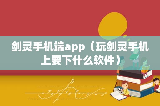 剑灵手机端app（玩剑灵手机上要下什么软件）