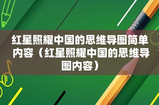 红星照耀中国的思维导图简单 内容（红星照耀中国的思维导图内容）