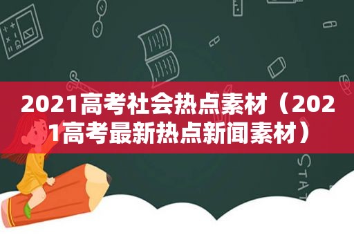 2021高考社会热点素材（2021高考最新热点新闻素材）