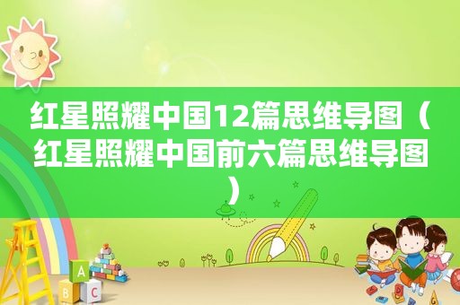 红星照耀中国12篇思维导图（红星照耀中国前六篇思维导图）