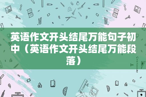 英语作文开头结尾万能句子初中（英语作文开头结尾万能段落）