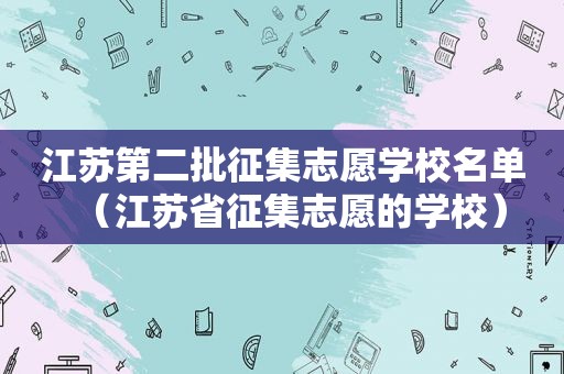 江苏第二批征集志愿学校名单（江苏省征集志愿的学校）