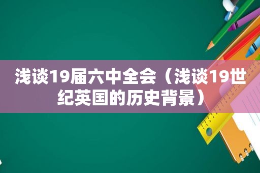 浅谈19届六中全会（浅谈19世纪英国的历史背景）