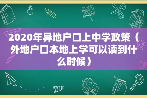 2020年异地户口上中学政策（外地户口本地上学可以读到什么时候）
