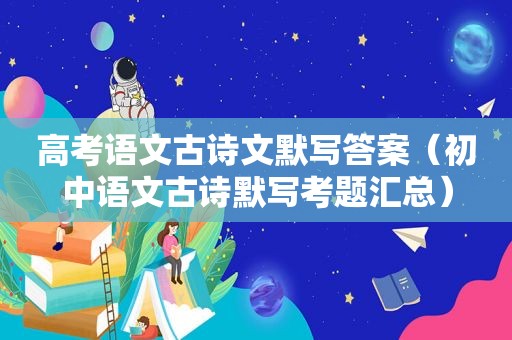 高考语文古诗文默写答案（初中语文古诗默写考题汇总）