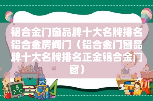 铝合金门窗品牌十大名牌排名铝合金房间门（铝合金门窗品牌十大名牌排名正金铝合金门窗）