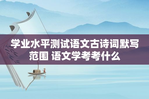 学业水平测试语文古诗词默写范围 语文学考考什么