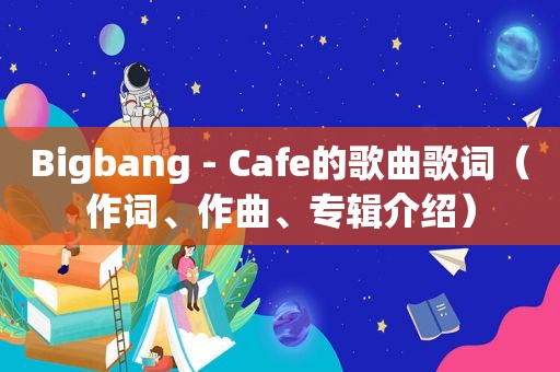 Bigbang - Cafe的歌曲歌词（作词、作曲、专辑介绍）
