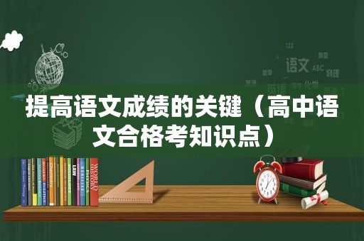 提高语文成绩的关键（高中语文合格考知识点）