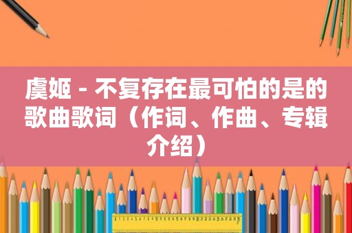 虞姬 - 不复存在最可怕的是的歌曲歌词（作词、作曲、专辑介绍）