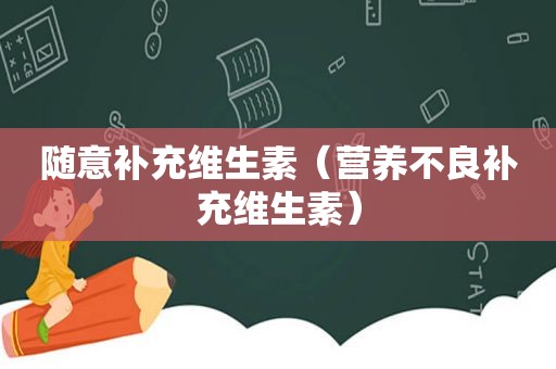 随意补充维生素（营养不良补充维生素）