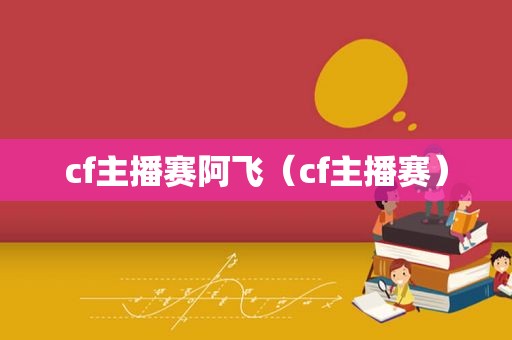 cf主播赛阿飞（cf主播赛）