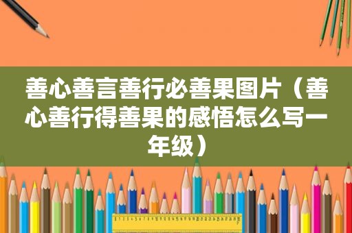 善心善言善行必善果图片（善心善行得善果的感悟怎么写一年级）