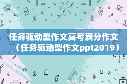 任务驱动型作文高考满分作文（任务驱动型作文ppt2019）