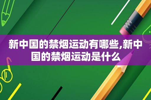 新中国的禁烟运动有哪些,新中国的禁烟运动是什么