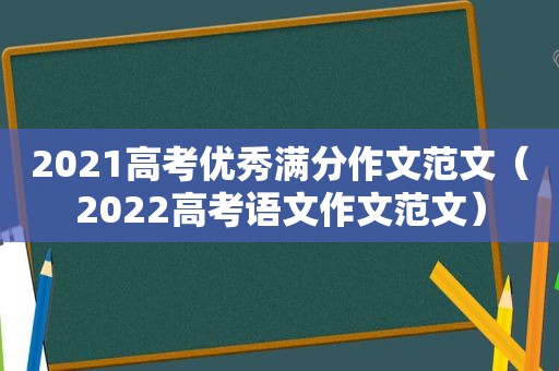 2021高考优秀满分作文范文（2022高考语文作文范文）