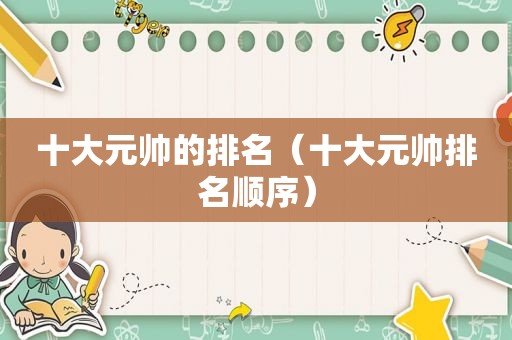 十大元帅的排名（十大元帅排名顺序）