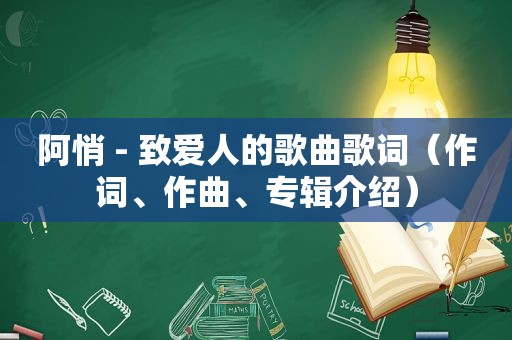 阿悄 - 致爱人的歌曲歌词（作词、作曲、专辑介绍）