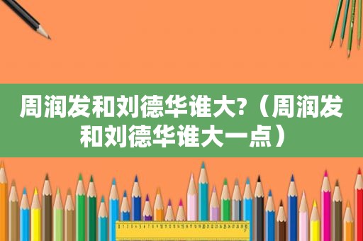 周润发和刘德华谁大?（周润发和刘德华谁大一点）