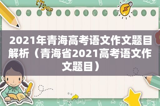 2021年青海高考语文作文题目解析（青海省2021高考语文作文题目）