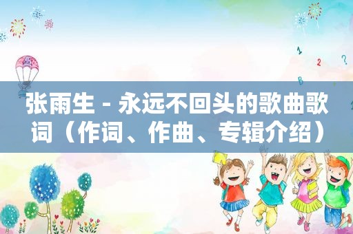 张雨生 - 永远不回头的歌曲歌词（作词、作曲、专辑介绍）