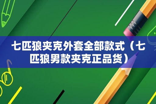 七匹狼夹克外套全部款式（七匹狼男款夹克正品货）