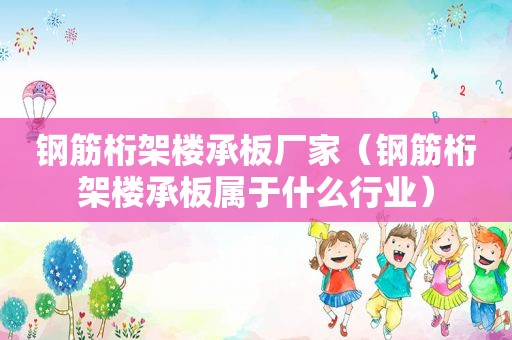钢筋桁架楼承板厂家（钢筋桁架楼承板属于什么行业）