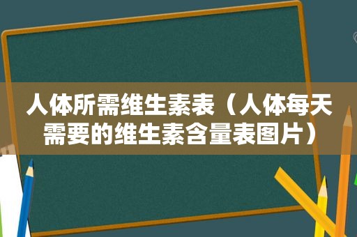人体所需维生素表（人体每天需要的维生素含量表图片）
