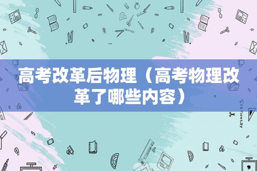 高考改革后物理（高考物理改革了哪些内容）
