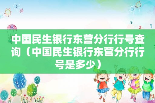 中国民生银行东营分行行号查询（中国民生银行东营分行行号是多少）