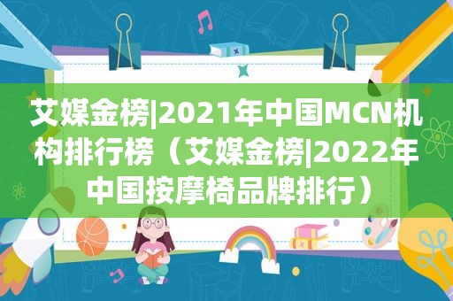 艾媒金榜|2021年中国MCN机构排行榜（艾媒金榜|2022年中国 *** 椅品牌排行）