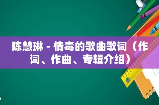 陈慧琳 - 情毒的歌曲歌词（作词、作曲、专辑介绍）