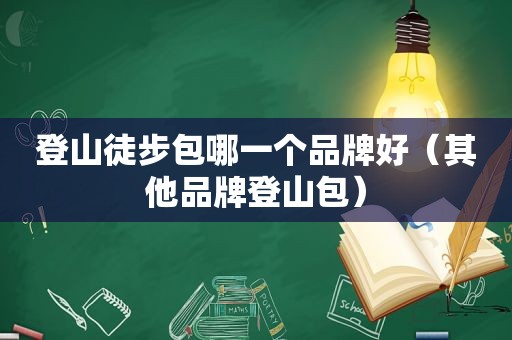 登山徒步包哪一个品牌好（其他品牌登山包）