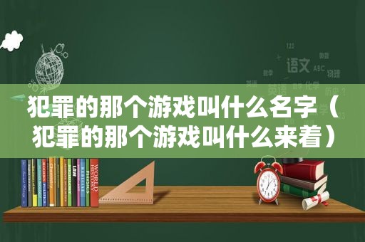 犯罪的那个游戏叫什么名字（犯罪的那个游戏叫什么来着）