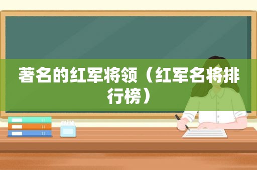 著名的红军将领（红军名将排行榜）