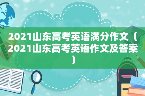 2021山东高考英语满分作文（2021山东高考英语作文及答案）