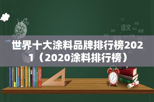 世界十大涂料品牌排行榜2021（2020涂料排行榜）