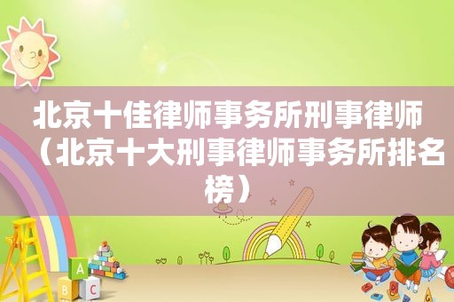 北京十佳律师事务所刑事律师（北京十大刑事律师事务所排名榜）