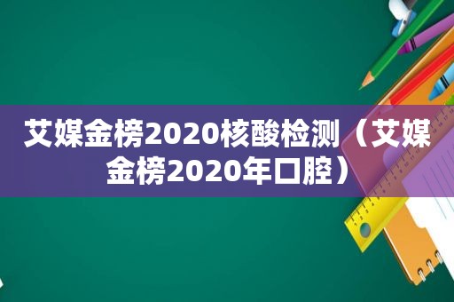 艾媒金榜2020核酸检测（艾媒金榜2020年口腔）