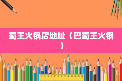 蜀王火锅店地址（巴蜀王火锅）