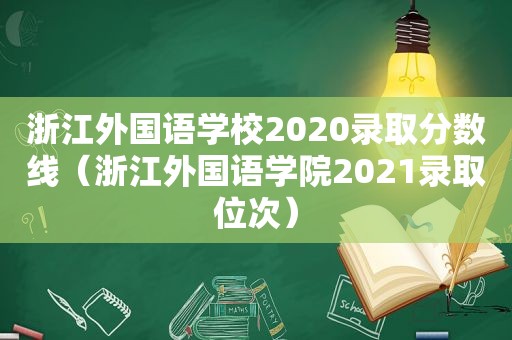 浙江外国语学校2020录取分数线（浙江外国语学院2021录取位次）