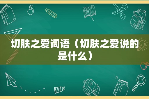 切肤之爱词语（切肤之爱说的是什么）