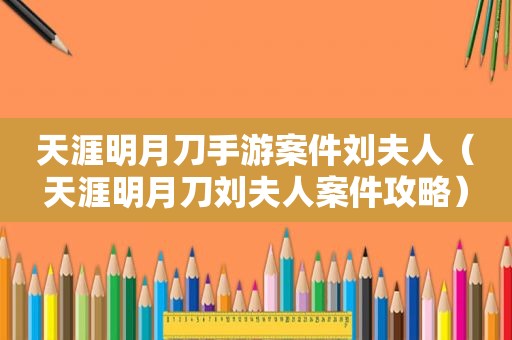 天涯明月刀手游案件刘夫人（天涯明月刀刘夫人案件攻略）