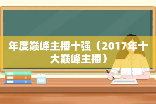年度巅峰主播十强（2017年十大巅峰主播）